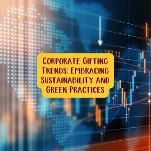 Corporate Gifting Trends - Embracing Sustainability and Green Practices