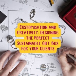 Customisation and Creativity Designing the Perfect Sustainable Gift Box for Your Clients