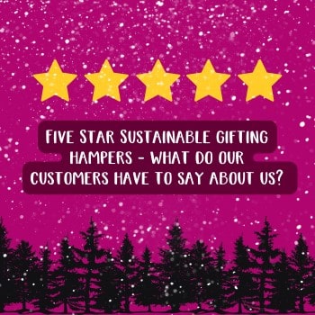 Five Star Sustainable gifting hampers - what do our customers have to say about us