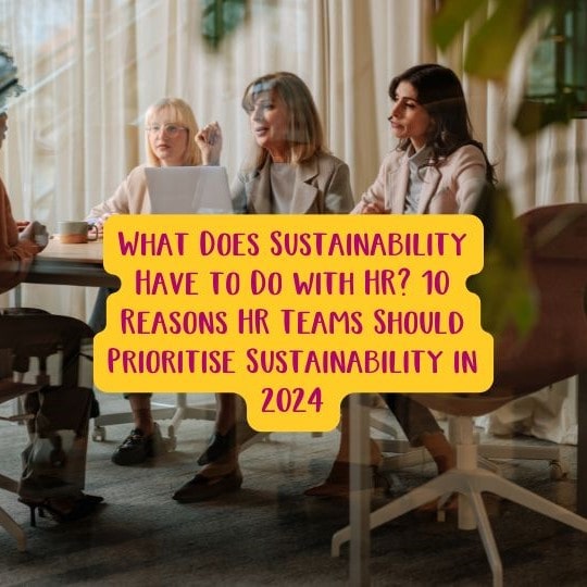 What Does Sustainability Have to Do with HR? 10 Reasons HR Teams Should Prioritise Sustainability in 2024