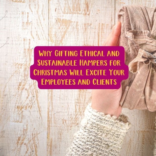Why Gifting Ethical and Sustainable Hampers for Christmas Will Excite Your Employees and Clients