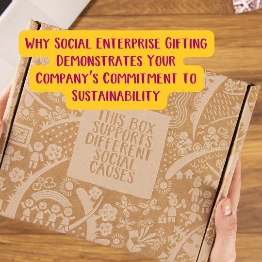Why Social Enterprise Gifting Demonstrates Your Company’s Commitment to Sustainability
