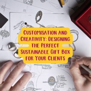 Customisation and Creativity: Designing the Perfect Sustainable Gift Box for Your Clients - Social Stories Club