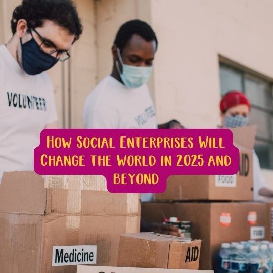 How Social Enterprises Will Change the World in 2025 and beyond - Social Stories Club