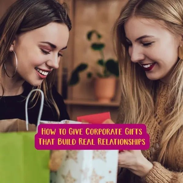 How to Give Corporate Gifts That Build Real Relationships