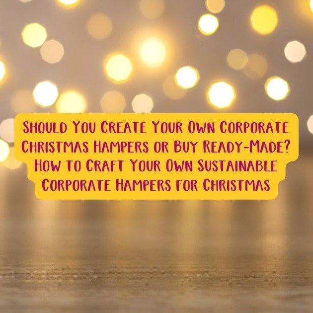 Should You Create Your Own Corporate Christmas Hampers or Buy Ready-Made? Craft Your Own Sustainable Corporate Hampers.