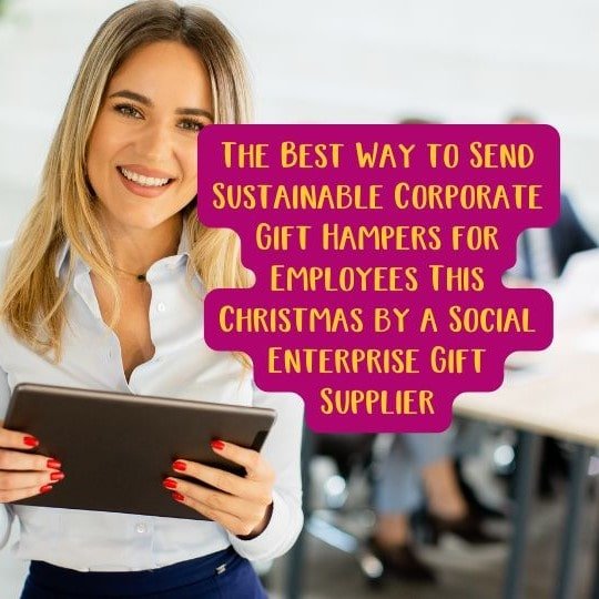 The Best Way to Send Sustainable Corporate Gift Hampers for Employees This Christmas by a Social Enterprise Gift Supplier.