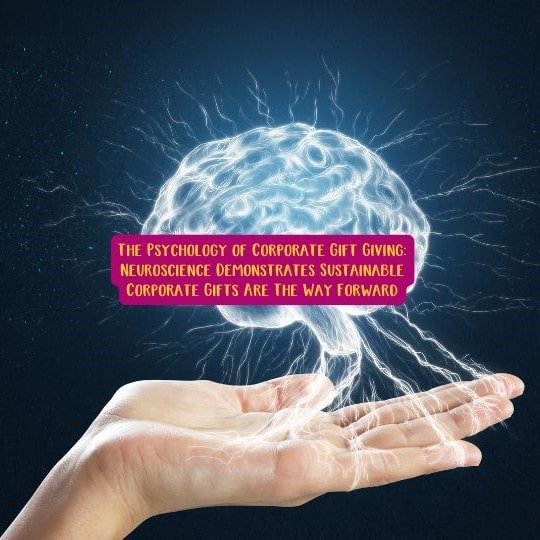 The Psychology of Corporate Gift Giving: Neuroscience Demonstrates Sustainable Corporate Gifts Are The Way Forward.