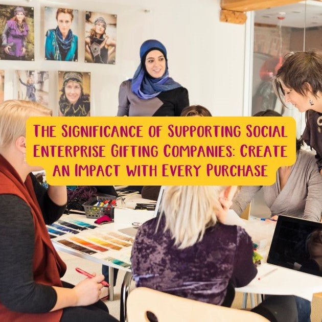 The Significance of Supporting Social Enterprise Gifting Companies: Create an Impact with Every Purchase.