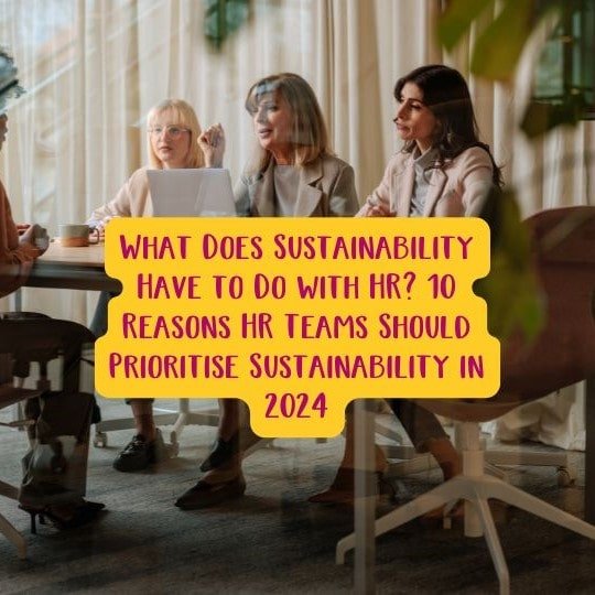 What Does Sustainability Have to Do with HR? 10 Reasons HR Teams Should Prioritise Sustainability in 2024.
