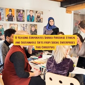 12 Reasons Corporates Should Purchase Ethical and Sustainable Gifts from Social Enterprises This Christmas
