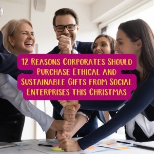 12 Reasons Corporates Should Purchase Ethical and Sustainable Gifts from Social Enterprises this Christmas