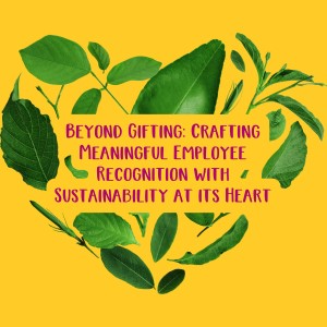 Beyond Gifting Crafting Meaningful Employee Recognition with Sustainability at its Heart