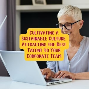 Cultivating a Sustainable Culture - Attracting the Best Talent to Your Corporate Team