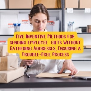 Five Inventive Methods for sending employee gifts Without Gathering Addresses, Ensuring a Trouble-Free Process
