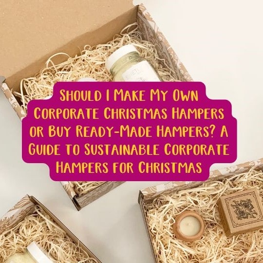 Should I Make My Own Corporate Christmas Hampers or Buy Ready-Made Hampers A Guide to Sustainable Corporate Hampers for Christmas