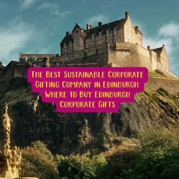 The Best Sustainable Corporate Gifting Company in Edinburgh: Where to Buy Edinburgh Corporate Gifts