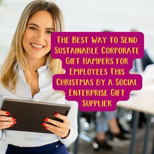 The Best Way to Send Sustainable Corporate Gift Hampers for Employees This Christmas by a Social Enterprise Gift Supplier