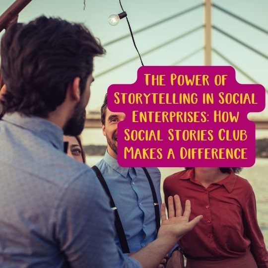 The Power of Storytelling in Social Enterprises How Social Stories Club Makes a Difference