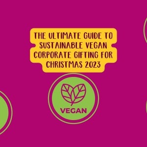 The Ultimate Guide To Sustainable Vegan Corporate Gifting For Christmas 2023