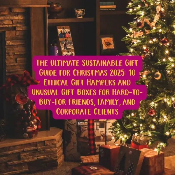The Ultimate Sustainable Gift Guide for Christmas 2025 - 10 Ethical Gift Hampers and Unusual Gift Boxes for Hard-to-Buy-For Friends, Family, and Corporate Clients