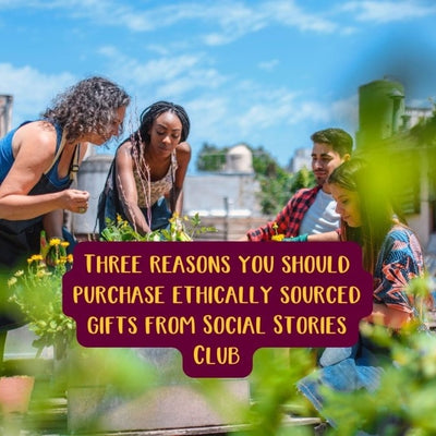 Three reasons you should purchase ethically sourced gifts from Social Stories Club 