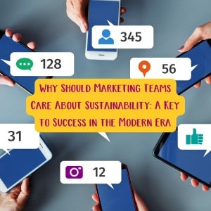 Why Should Marketing Teams Care About Sustainability: A Key to Success in the Modern Era