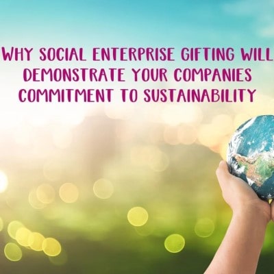 Why social enterprise gifting will demonstrate your companies commitment to sustainability
