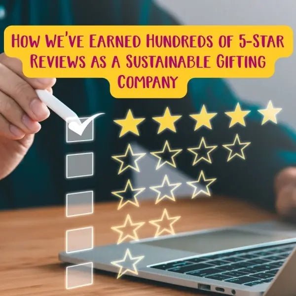 How We've Earned Hundreds of 5-Star Reviews as a Sustainable Gifting Company